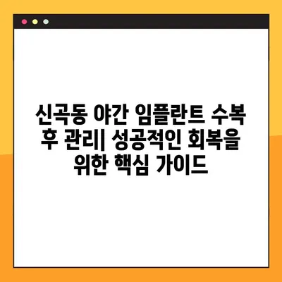 신곡동 야간 임플란트 수복 후 관리| 성공적인 회복을 위한 핵심 가이드 | 임플란트 관리, 야간 케어, 회복 가이드
