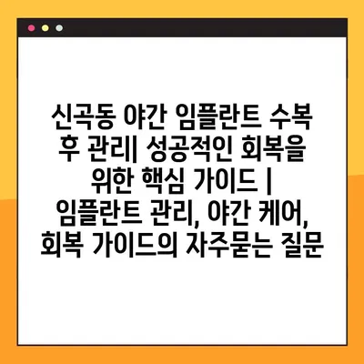 신곡동 야간 임플란트 수복 후 관리| 성공적인 회복을 위한 핵심 가이드 | 임플란트 관리, 야간 케어, 회복 가이드