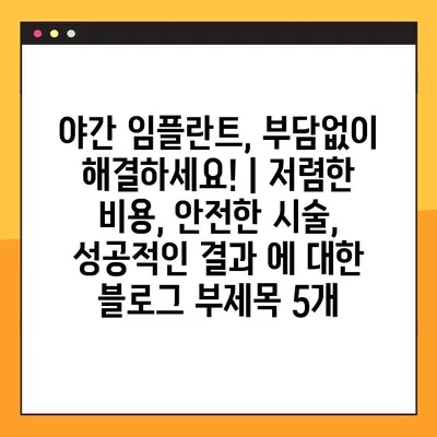 야간 임플란트, 부담없이 해결하세요! | 저렴한 비용, 안전한 시술, 성공적인 결과