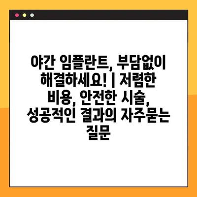 야간 임플란트, 부담없이 해결하세요! | 저렴한 비용, 안전한 시술, 성공적인 결과