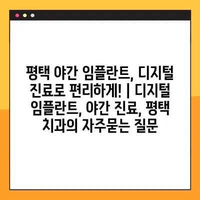 평택 야간 임플란트, 디지털 진료로 편리하게! | 디지털 임플란트, 야간 진료, 평택 치과
