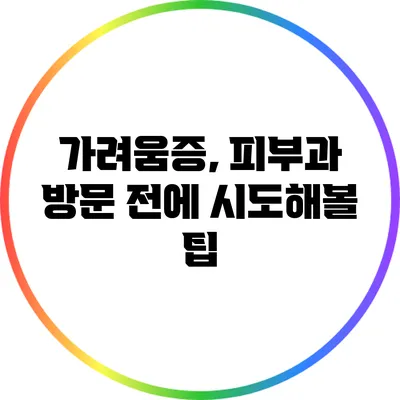 가려움증, 피부과 방문 전에 시도해볼 팁