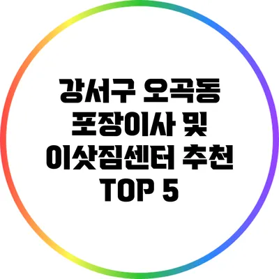 강서구 오곡동: 포장이사 및 이삿짐센터 추천 TOP 5