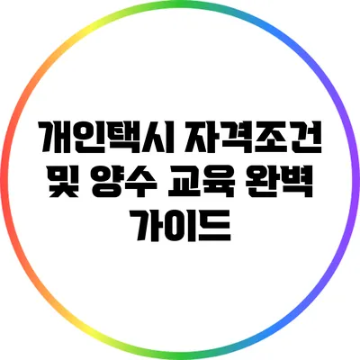 개인택시 자격조건 및 양수 교육 완벽 가이드