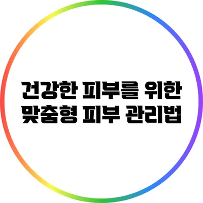 건강한 피부를 위한 맞춤형 피부 관리법
