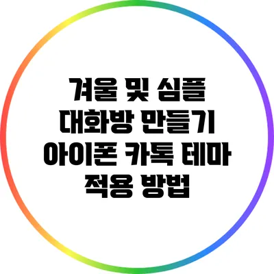 겨울 및 심플 대화방 만들기: 아이폰 카톡 테마 적용 방법