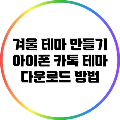 겨울 테마 만들기: 아이폰 카톡 테마 다운로드 방법