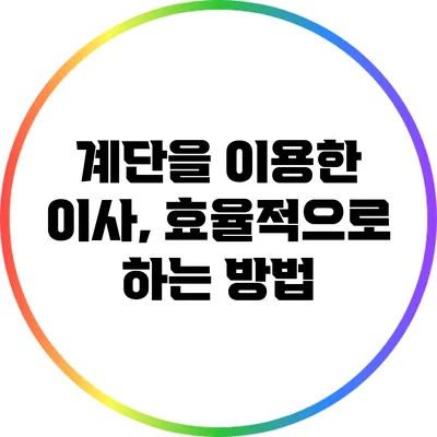 계단을 이용한 이사, 효율적으로 하는 방법