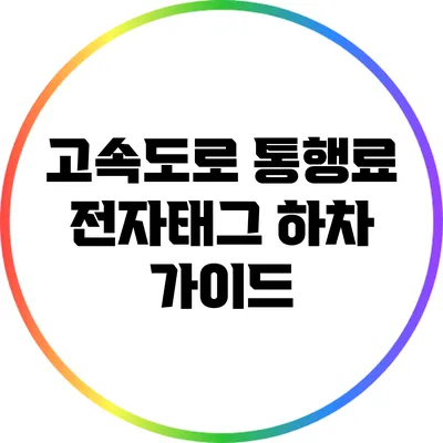 고속도로 통행료: 전자태그 하차 가이드