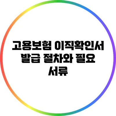 고용보험 이직확인서 발급: 절차와 필요 서류