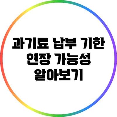과기료 납부 기한 연장 가능성 알아보기