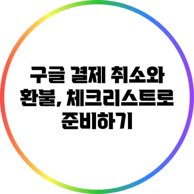 구글 결제 취소와 환불, 체크리스트로 준비하기