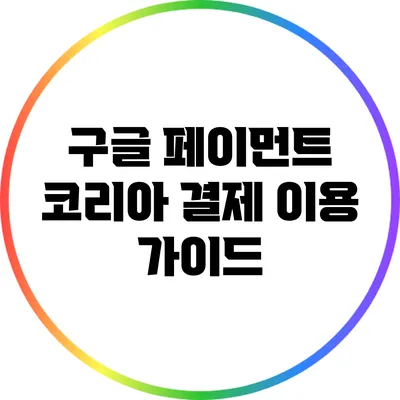 구글 페이먼트 코리아 결제 이용 가이드