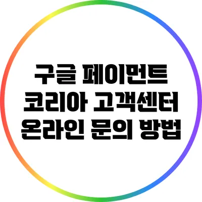 구글 페이먼트 코리아 고객센터 온라인 문의 방법
