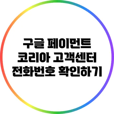 구글 페이먼트 코리아 고객센터 전화번호 확인하기