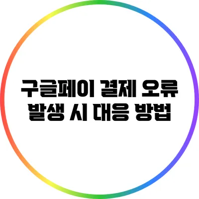 구글페이 결제 오류 발생 시 대응 방법