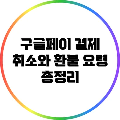 구글페이 결제 취소와 환불 요령 총정리