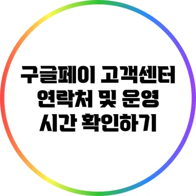 구글페이 고객센터 연락처 및 운영 시간 확인하기