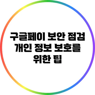 구글페이 보안 점검: 개인 정보 보호를 위한 팁