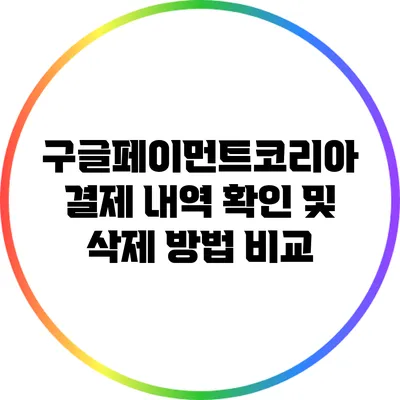 구글페이먼트코리아 결제 내역 확인 및 삭제 방법 비교