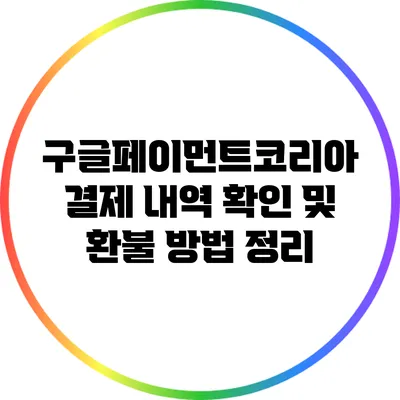 구글페이먼트코리아 결제 내역 확인 및 환불 방법 정리