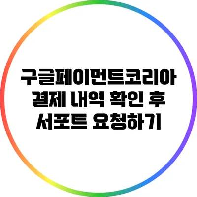 구글페이먼트코리아 결제 내역 확인 후 서포트 요청하기