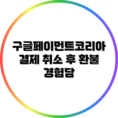구글페이먼트코리아 결제 취소 후 환불 경험담