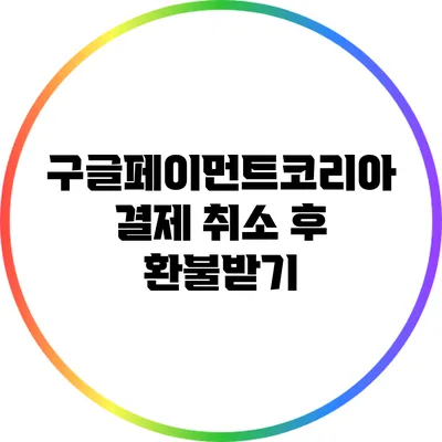 구글페이먼트코리아 결제 취소 후 환불받기