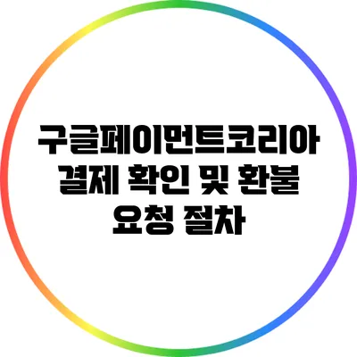 구글페이먼트코리아 결제 확인 및 환불 요청 절차