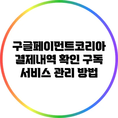 구글페이먼트코리아 결제내역 확인: 구독 서비스 관리 방법