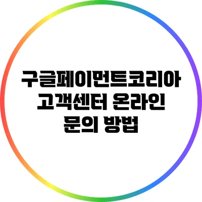 구글페이먼트코리아 고객센터 온라인 문의 방법