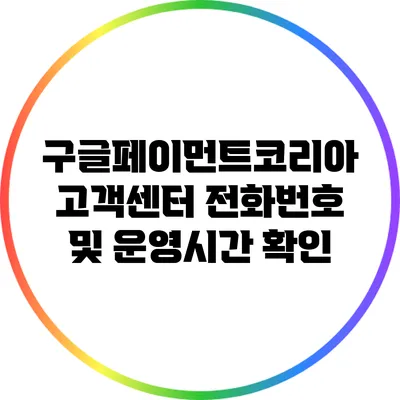 구글페이먼트코리아 고객센터 전화번호 및 운영시간 확인