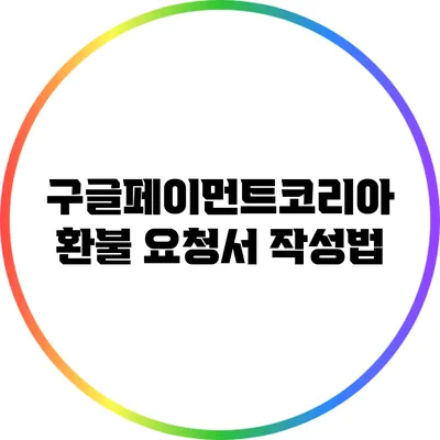 구글페이먼트코리아 환불 요청서 작성법