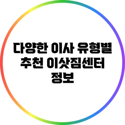 다양한 이사 유형별 추천 이삿짐센터 정보