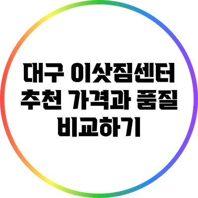 대구 이삿짐센터 추천: 가격과 품질 비교하기