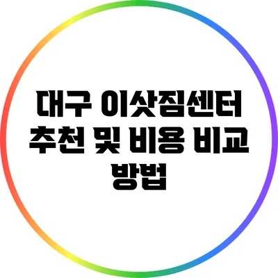 대구 이삿짐센터 추천 및 비용 비교 방법