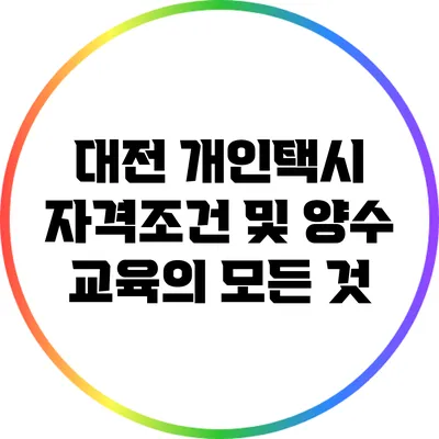 대전 개인택시 자격조건 및 양수 교육의 모든 것
