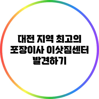 대전 지역 최고의 포장이사 이삿짐센터 발견하기