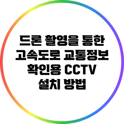 드론 촬영을 통한 고속도로 교통정보 확인용 CCTV 설치 방법