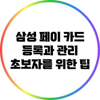 삼성 페이 카드 등록과 관리: 초보자를 위한 팁