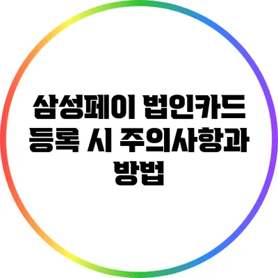 삼성페이 법인카드 등록 시 주의사항과 방법