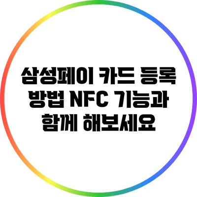 삼성페이 카드 등록 방법: NFC 기능과 함께 해보세요