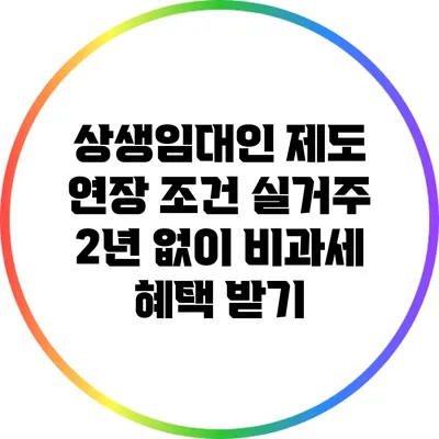 상생임대인 제도 연장 조건: 실거주 2년 없이 비과세 혜택 받기
