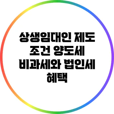 상생임대인 제도 조건: 양도세 비과세와 법인세 혜택