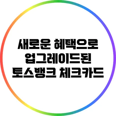 새로운 혜택으로 업그레이드된 토스뱅크 체크카드