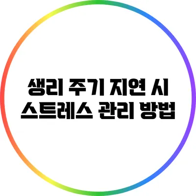 생리 주기 지연 시 스트레스 관리 방법