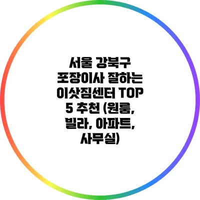 서울 강북구 포장이사: 잘하는 이삿짐센터 TOP 5 추천 (원룸, 빌라, 아파트, 사무실)
