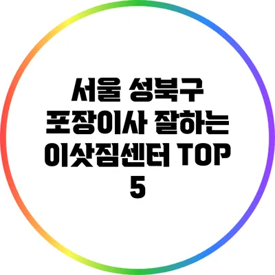 서울 성북구: 포장이사 잘하는 이삿짐센터 TOP 5