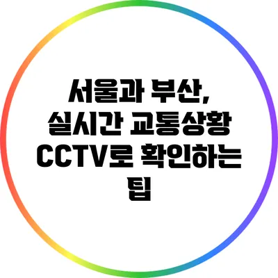 서울과 부산, 실시간 교통상황 CCTV로 확인하는 팁