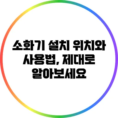 소화기 설치 위치와 사용법, 제대로 알아보세요